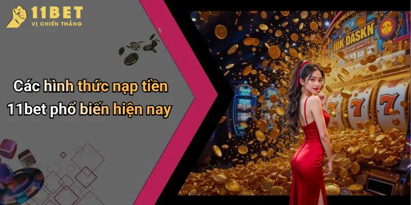Các hình thức nạp tiền 11bet phổ biến hiện nay