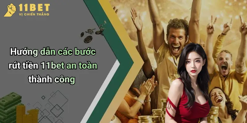 Hướng dẫn các bước rút tiền 11bet an toàn thành công