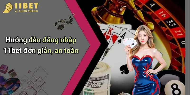 Hướng dẫn đăng nhập 11bet đơn giản, an toàn