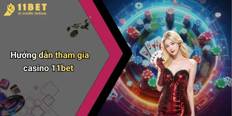 Hướng dẫn tham gia casino 11bet