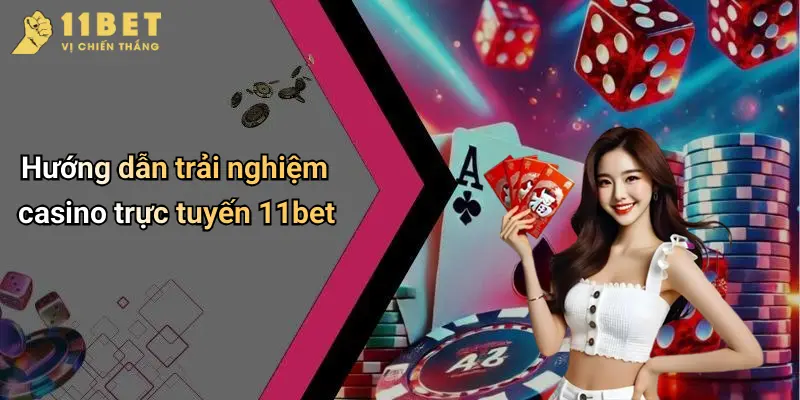 Hướng dẫn trải nghiệm casino trực tuyến 11bet