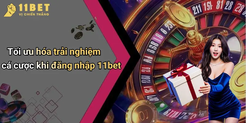 Tối ưu hóa trải nghiệm cá cược khi đăng nhập 11bet