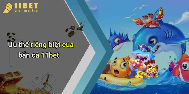 Ưu thế riêng biệt của bắn cá 11bet